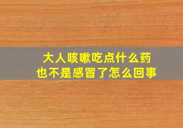 大人咳嗽吃点什么药也不是感冒了怎么回事