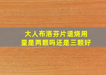 大人布洛芬片退烧用量是两颗吗还是三颗好