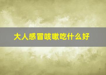 大人感冒咳嗽吃什么好