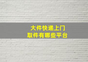 大件快递上门取件有哪些平台