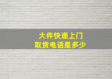 大件快递上门取货电话是多少