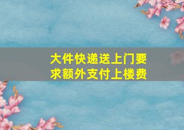 大件快递送上门要求额外支付上楼费