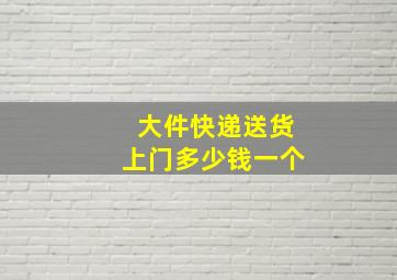 大件快递送货上门多少钱一个