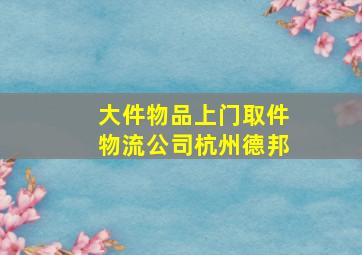 大件物品上门取件物流公司杭州德邦