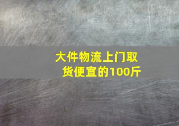 大件物流上门取货便宜的100斤