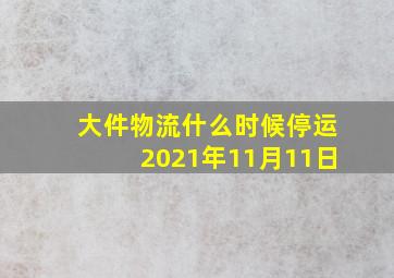 大件物流什么时候停运2021年11月11日