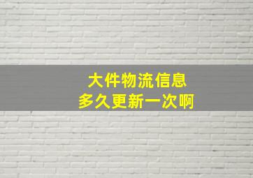 大件物流信息多久更新一次啊