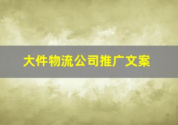 大件物流公司推广文案