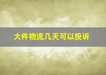 大件物流几天可以投诉