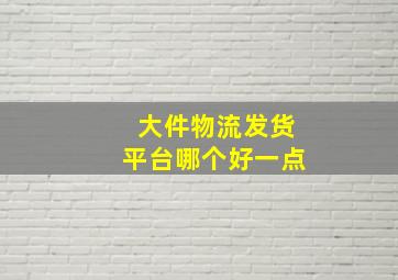 大件物流发货平台哪个好一点