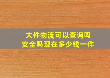 大件物流可以查询吗安全吗现在多少钱一件