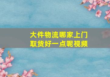 大件物流哪家上门取货好一点呢视频