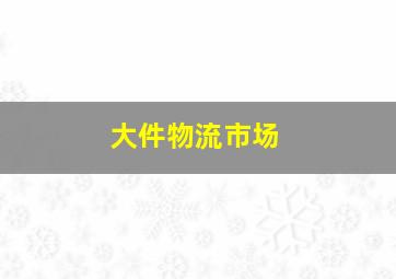 大件物流市场