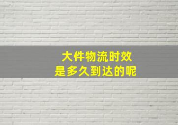 大件物流时效是多久到达的呢