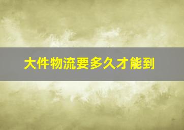 大件物流要多久才能到