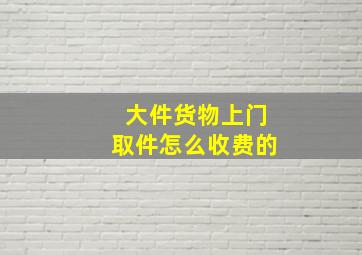 大件货物上门取件怎么收费的