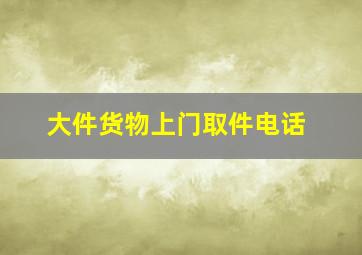 大件货物上门取件电话