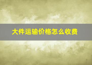 大件运输价格怎么收费