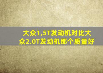 大众1,5T发动机对比大众2.0T发动机那个质量好