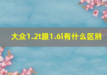 大众1.2t跟1.6l有什么区别