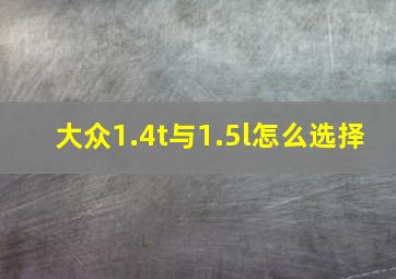 大众1.4t与1.5l怎么选择