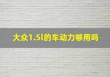 大众1.5l的车动力够用吗