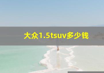 大众1.5tsuv多少钱