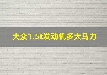 大众1.5t发动机多大马力