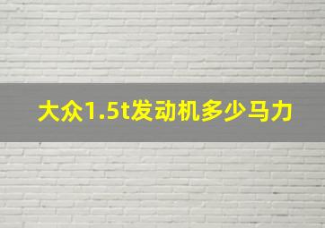 大众1.5t发动机多少马力