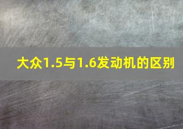 大众1.5与1.6发动机的区别