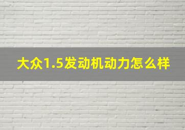 大众1.5发动机动力怎么样