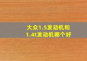 大众1.5发动机和1.4t发动机哪个好