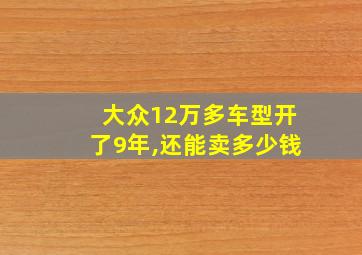 大众12万多车型开了9年,还能卖多少钱