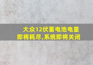 大众12伏蓄电池电量即将耗尽,系统即将关闭