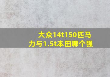 大众14t150匹马力与1.5t本田哪个强