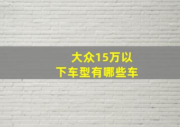 大众15万以下车型有哪些车