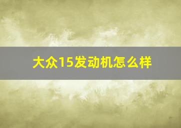 大众15发动机怎么样