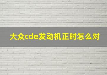 大众cde发动机正时怎么对