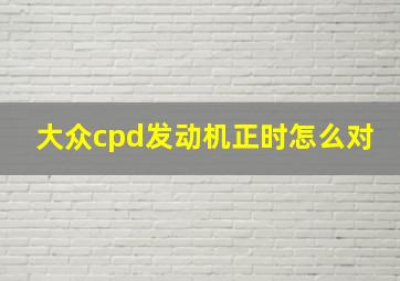 大众cpd发动机正时怎么对