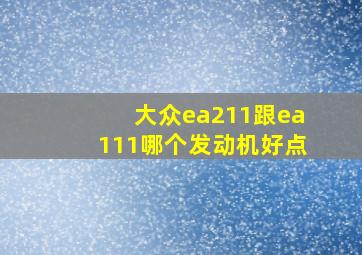 大众ea211跟ea111哪个发动机好点