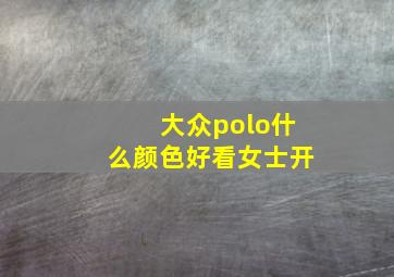 大众polo什么颜色好看女士开