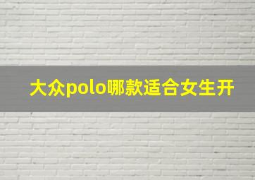 大众polo哪款适合女生开