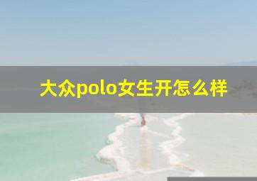 大众polo女生开怎么样