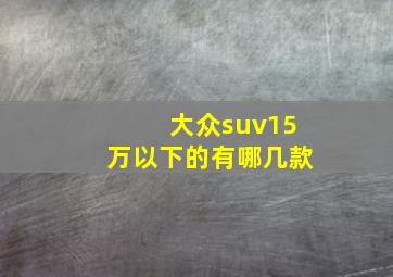 大众suv15万以下的有哪几款