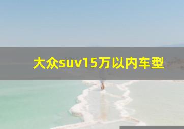 大众suv15万以内车型