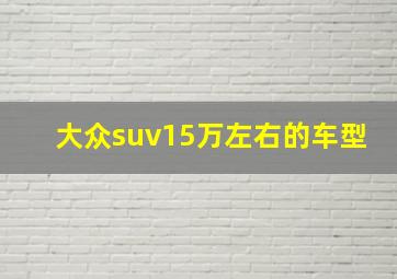 大众suv15万左右的车型