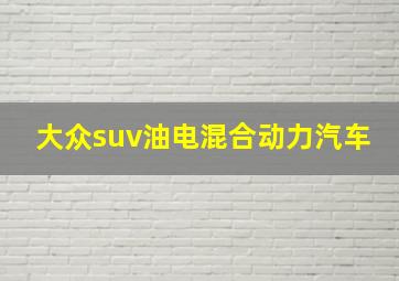 大众suv油电混合动力汽车