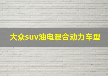 大众suv油电混合动力车型