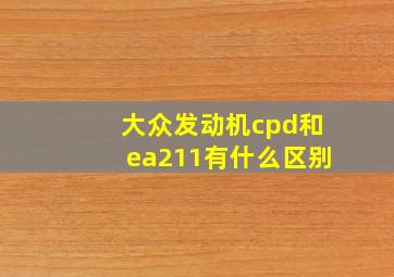 大众发动机cpd和ea211有什么区别