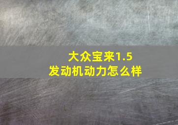 大众宝来1.5发动机动力怎么样